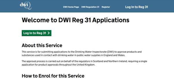 A screenshot of the Reg 31 portal homepage, showing the Log In to Reg31 button and the About this Service text, which states This service is for submitting applications to the Drinking Water Inspectorate (DWI) to approve products and substances used in contact with drinking water in public water supplies in England and Wales. the approval process is carried out on behalf of the regulators in Scotland and Northern Ireland, requiring a single application for product approvals throughout the United Kingdom.